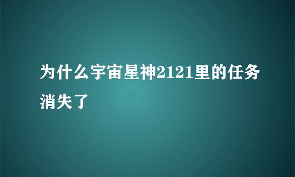 为什么宇宙星神2121里的任务消失了