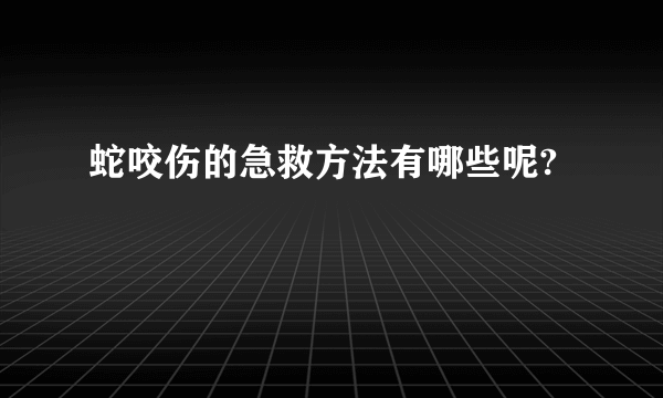 蛇咬伤的急救方法有哪些呢?