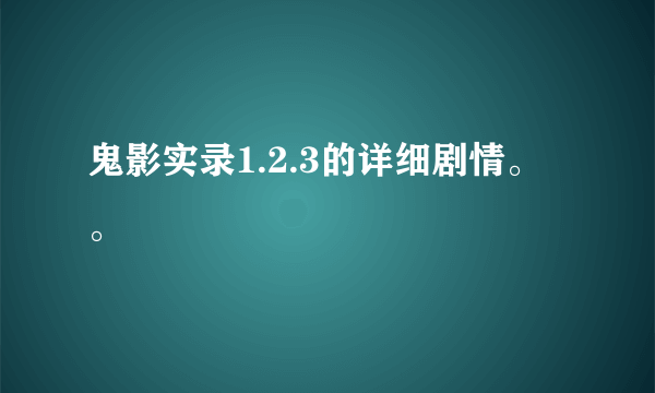 鬼影实录1.2.3的详细剧情。。