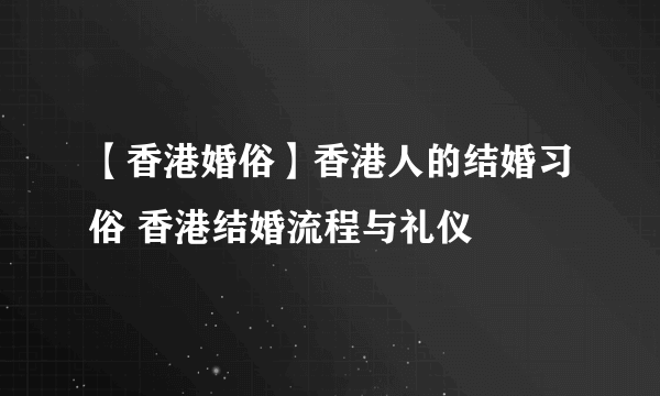 【香港婚俗】香港人的结婚习俗 香港结婚流程与礼仪