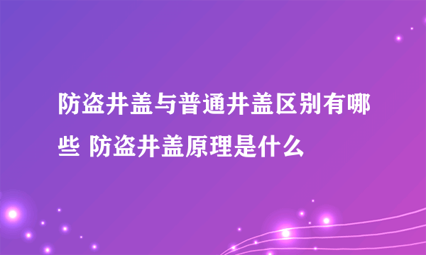 防盗井盖与普通井盖区别有哪些 防盗井盖原理是什么