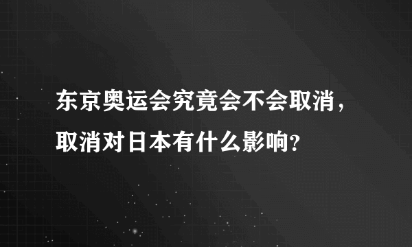 东京奥运会究竟会不会取消，取消对日本有什么影响？