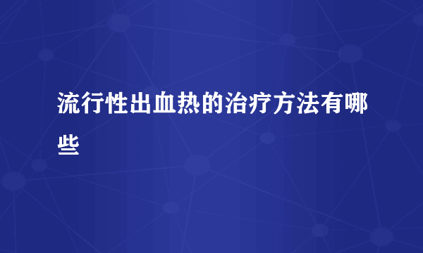 流行性出血热的治疗方法有哪些