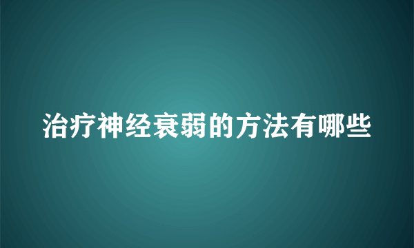 治疗神经衰弱的方法有哪些