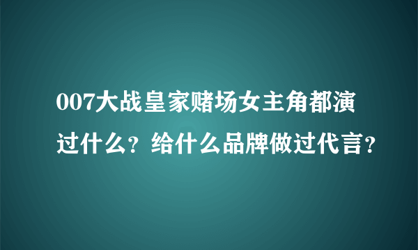 007大战皇家赌场女主角都演过什么？给什么品牌做过代言？