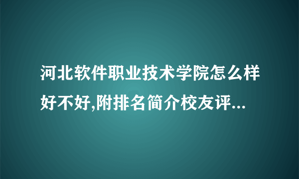 河北软件职业技术学院怎么样好不好,附排名简介校友评价(10条)