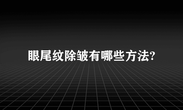 眼尾纹除皱有哪些方法?