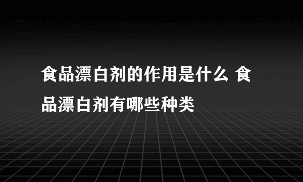 食品漂白剂的作用是什么 食品漂白剂有哪些种类