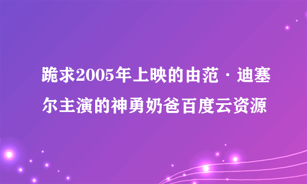 跪求2005年上映的由范·迪塞尔主演的神勇奶爸百度云资源