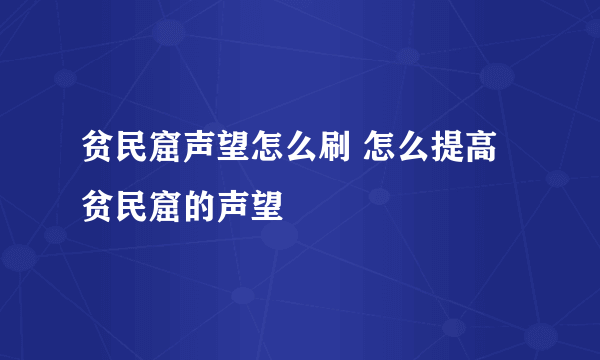 贫民窟声望怎么刷 怎么提高贫民窟的声望