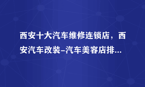 西安十大汽车维修连锁店，西安汽车改装-汽车美容店排行榜，西安汽车保养哪家好<2022>