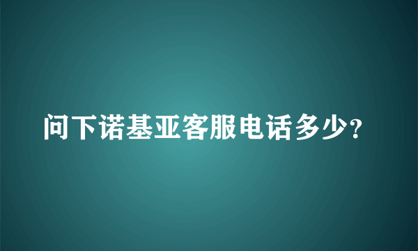 问下诺基亚客服电话多少？