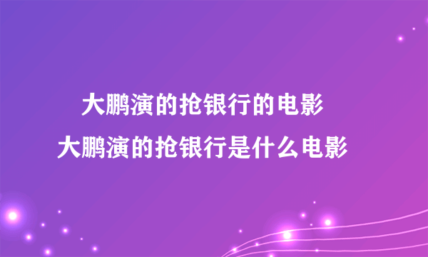 ​大鹏演的抢银行的电影  ​大鹏演的抢银行是什么电影