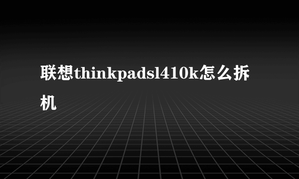 联想thinkpadsl410k怎么拆机