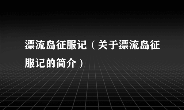 漂流岛征服记（关于漂流岛征服记的简介）