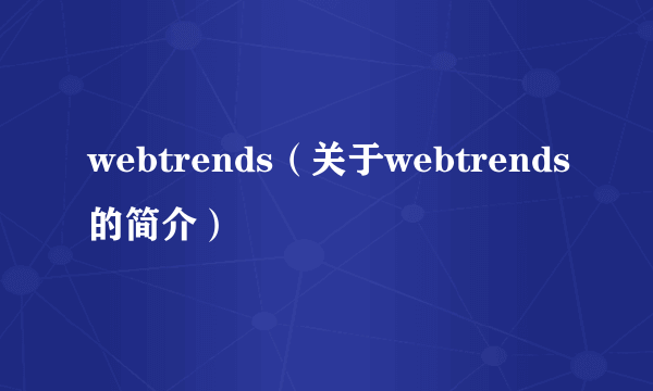 webtrends（关于webtrends的简介）