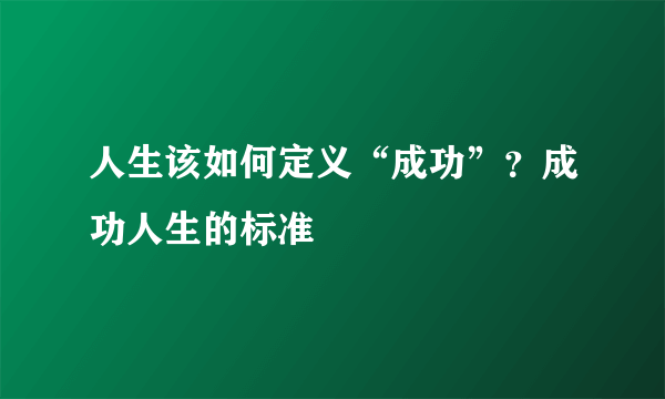 人生该如何定义“成功”？成功人生的标准