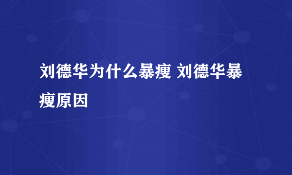 刘德华为什么暴瘦 刘德华暴瘦原因