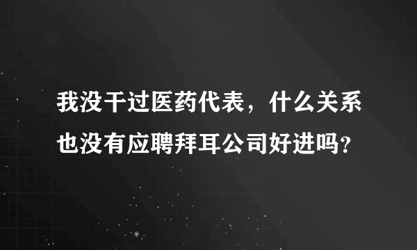 我没干过医药代表，什么关系也没有应聘拜耳公司好进吗？