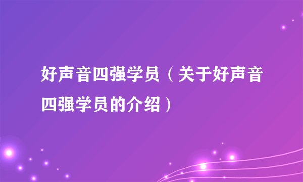 好声音四强学员（关于好声音四强学员的介绍）