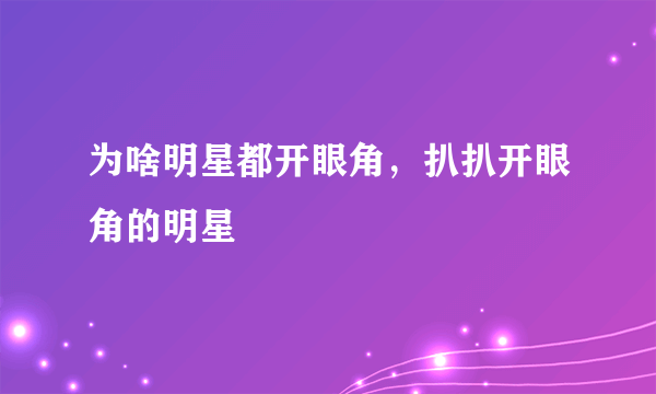 为啥明星都开眼角，扒扒开眼角的明星