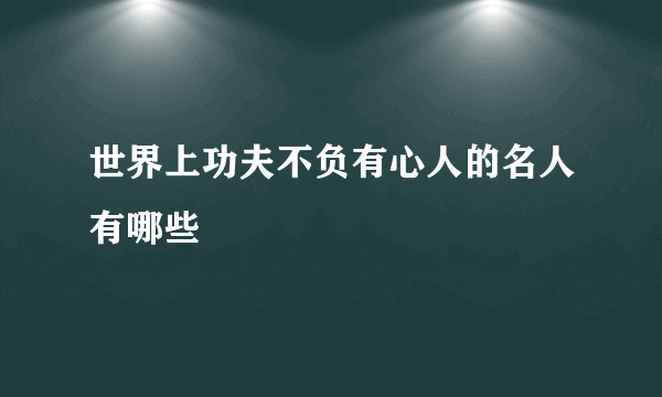 世界上功夫不负有心人的名人有哪些