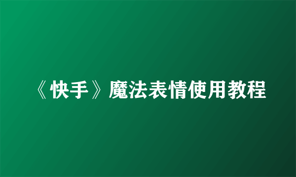 《快手》魔法表情使用教程