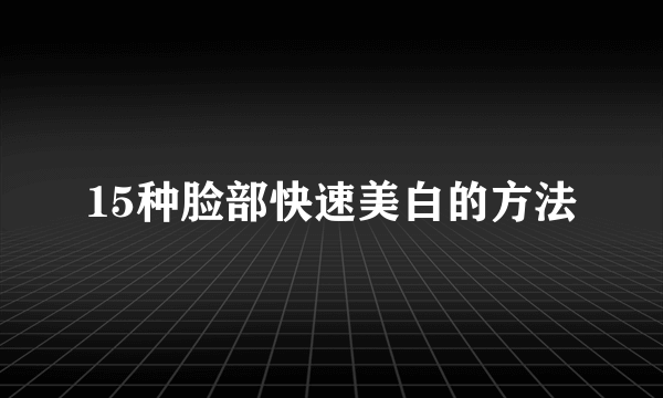 15种脸部快速美白的方法