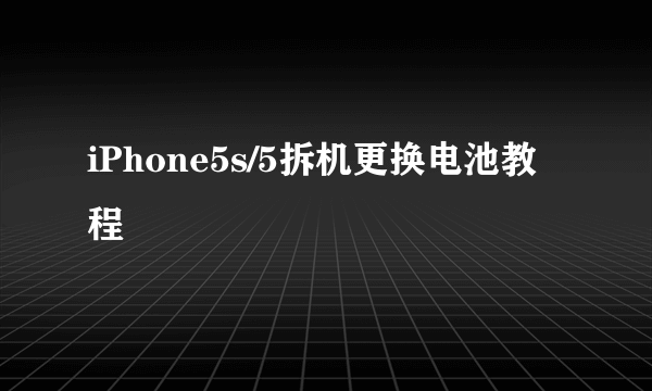 iPhone5s/5拆机更换电池教程