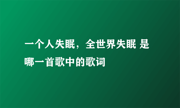 一个人失眠，全世界失眠 是哪一首歌中的歌词