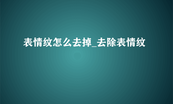 表情纹怎么去掉_去除表情纹