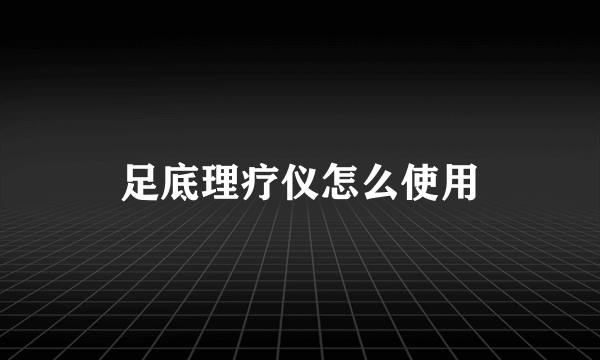 足底理疗仪怎么使用