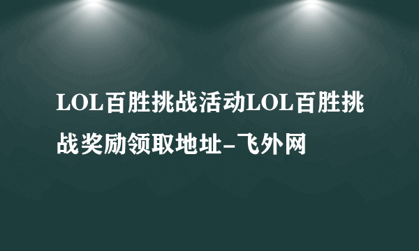 LOL百胜挑战活动LOL百胜挑战奖励领取地址-飞外网