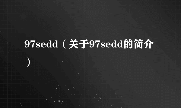 97sedd（关于97sedd的简介）