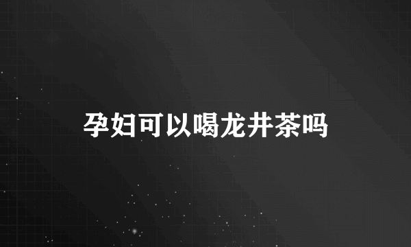 孕妇可以喝龙井茶吗