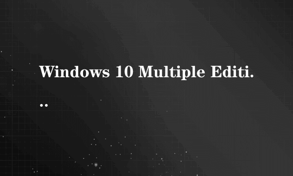 Windows 10 Multiple Editions是什么版本？