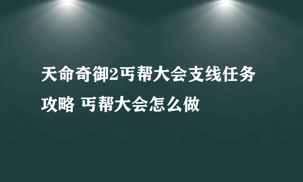 天命奇御2丐帮大会支线任务攻略 丐帮大会怎么做