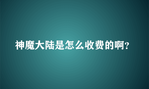 神魔大陆是怎么收费的啊？