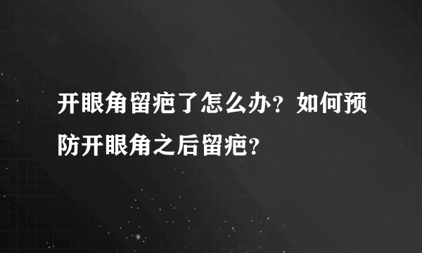 开眼角留疤了怎么办？如何预防开眼角之后留疤？