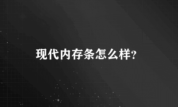 现代内存条怎么样？