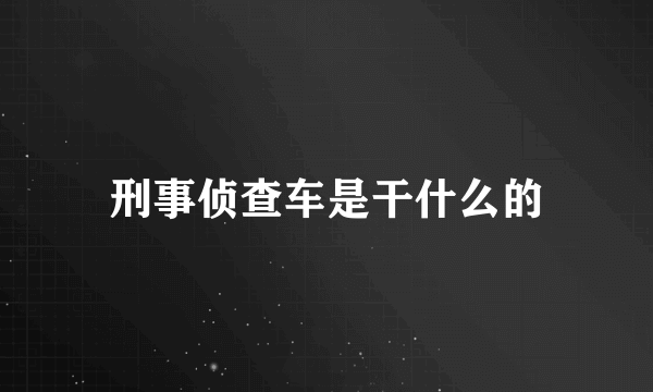 刑事侦查车是干什么的