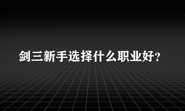 剑三新手选择什么职业好？