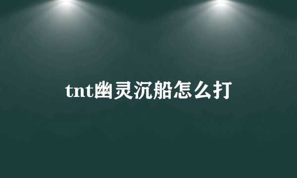 tnt幽灵沉船怎么打