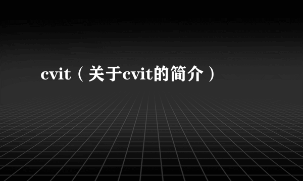 cvit（关于cvit的简介）