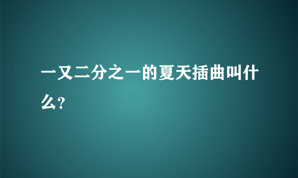 一又二分之一的夏天插曲叫什么？