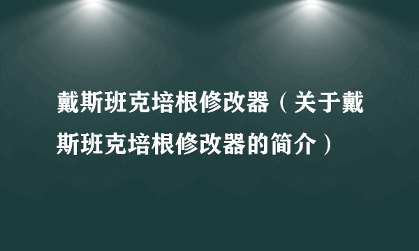 戴斯班克培根修改器（关于戴斯班克培根修改器的简介）