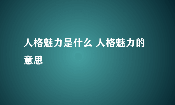 人格魅力是什么 人格魅力的意思