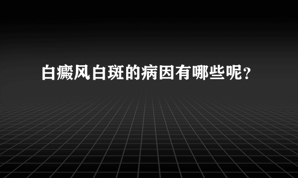 白癜风白斑的病因有哪些呢？