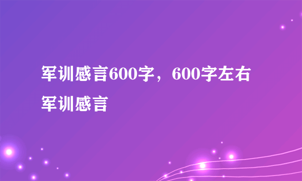 军训感言600字，600字左右军训感言