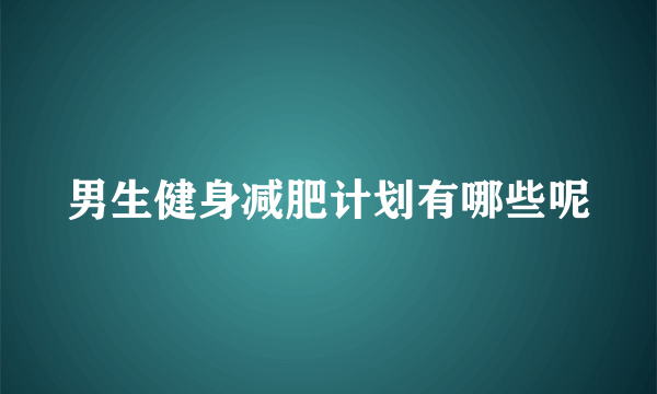 男生健身减肥计划有哪些呢